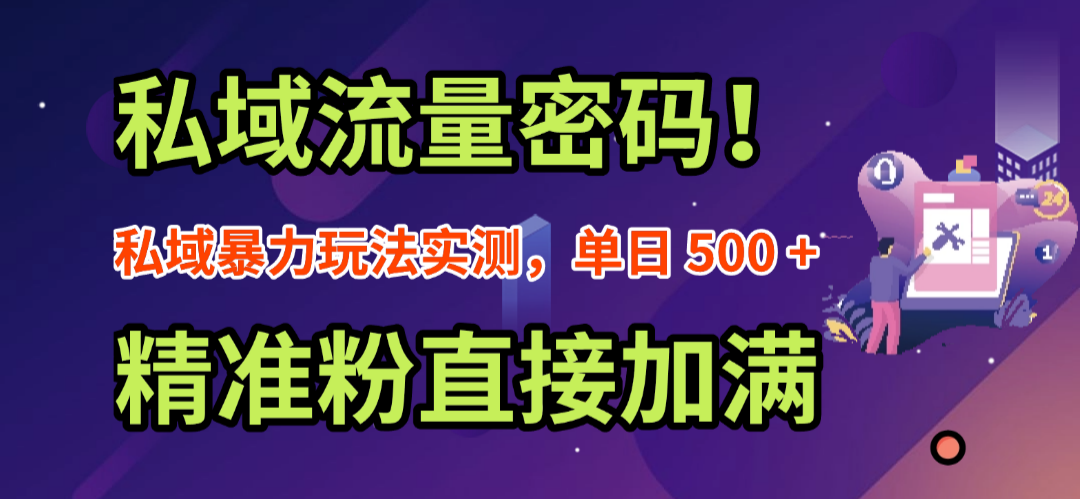 私域流量密码！私域暴力玩法实测，单日 500 + 精准粉直接加满-晨鑫项目库