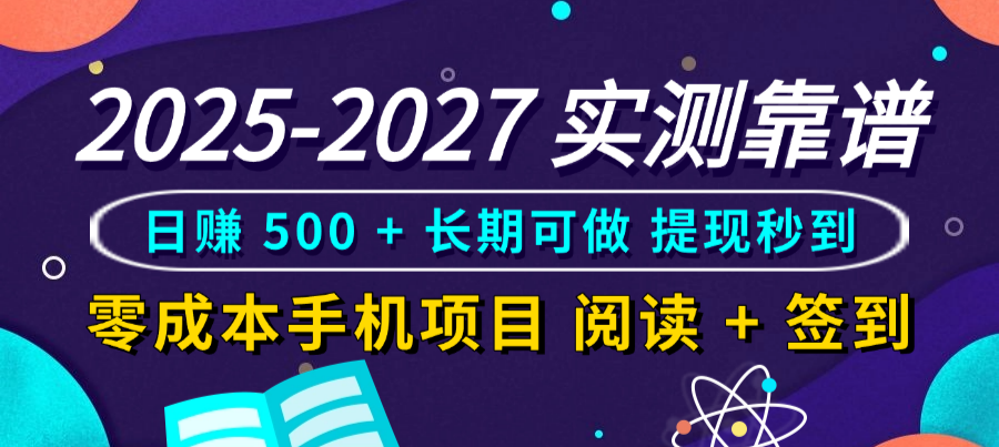 2025-2027 实测靠谱！零成本手机项目，阅读 + 签到日赚 500 + 长期可做，提现秒到-晨鑫项目库