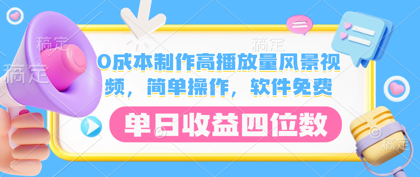 0成本制作高播放量风景视频，软件免费，简单操作，单日收益四位数-晨鑫项目库