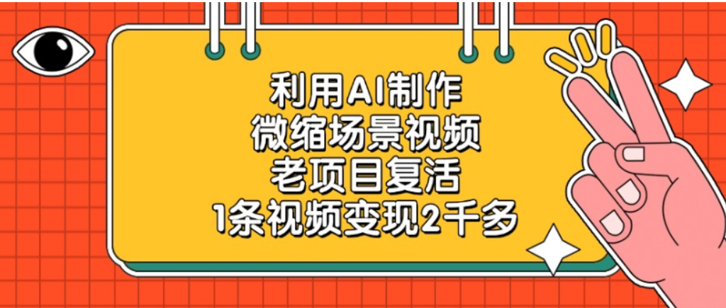老项目复活，微缩场景视频，利用AI制作，1条视频可变现2千多！-晨鑫项目库