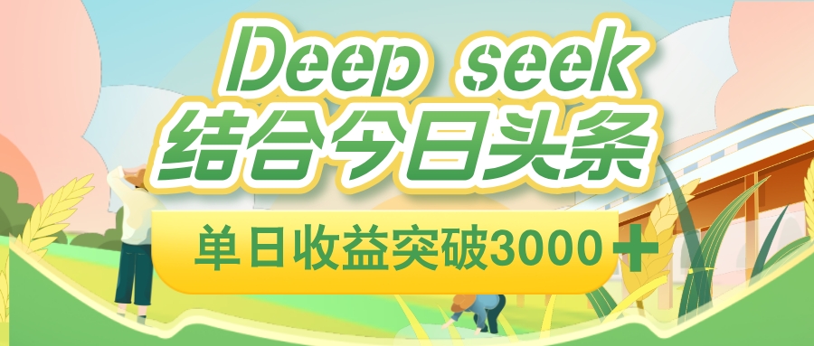 deep seek 结合今日头条，单日收益可突破 3000+，只需要简单的复制粘贴即可-晨鑫项目库