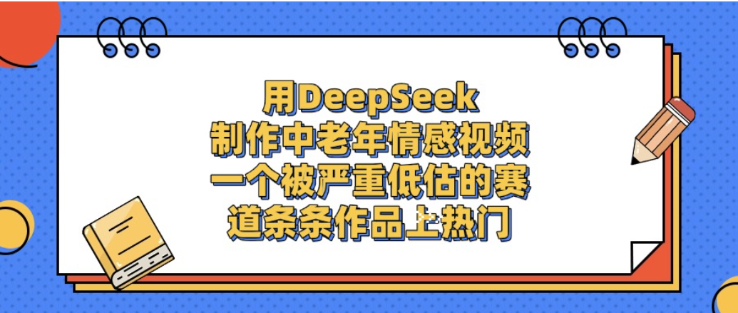 一个被严重低估的赛道，用DeepSeek制作中老年情感视频，条条作品上热门!-晨鑫项目库