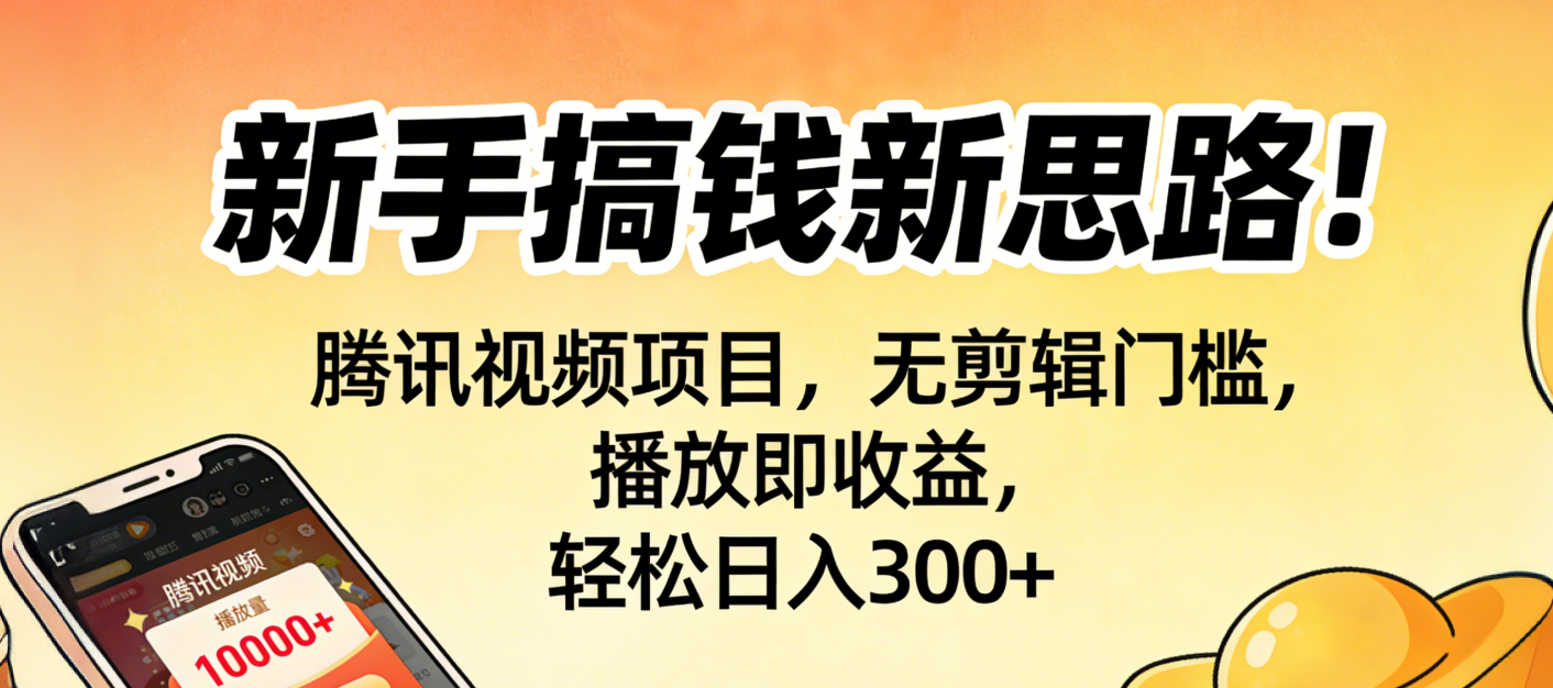 新手搞钱新思路！腾讯视频项目，无剪辑门槛，播放即收益，轻松日入300+-晨鑫项目库