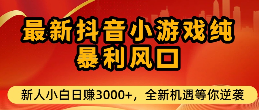 最新抖音小游戏纯暴利风口!小白单日稳赚3000+，全新机遇千万别错过-晨鑫项目库