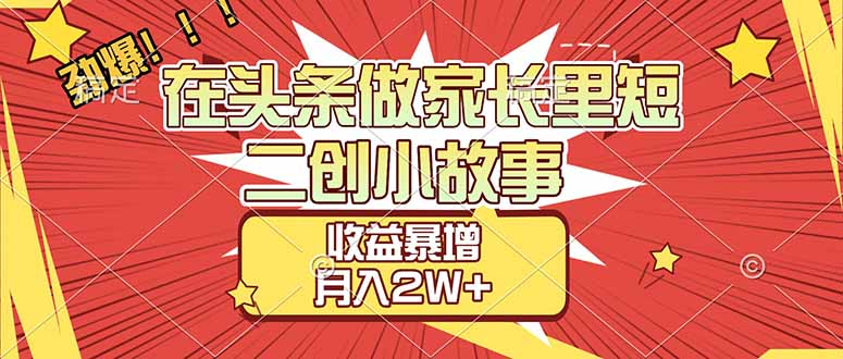 【劲爆】在头条做家长里短二创小故事，收益暴增，月入2W+-晨鑫项目库