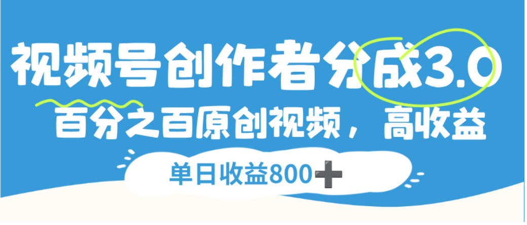 视频号创作者分成3.0，100%原创视频高收益，单日可收益800+-晨鑫项目库