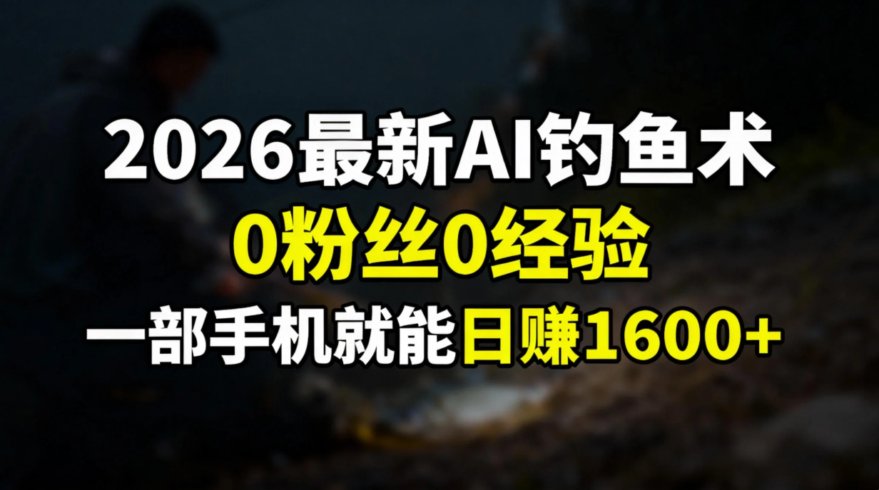 2026最新AI钓鱼术:0粉丝0经验，一部手机就能开启赚钱模式-晨鑫项目库