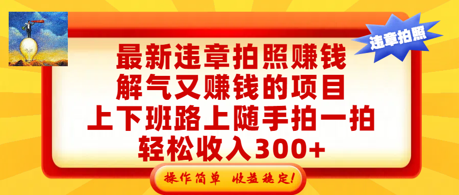 最新违章拍照赚钱，解气又赚钱的项目，上下班路上随手拍一拍，轻松收入300+，悄悄的闷声发大财，操作简单，收益稳！-晨鑫项目库