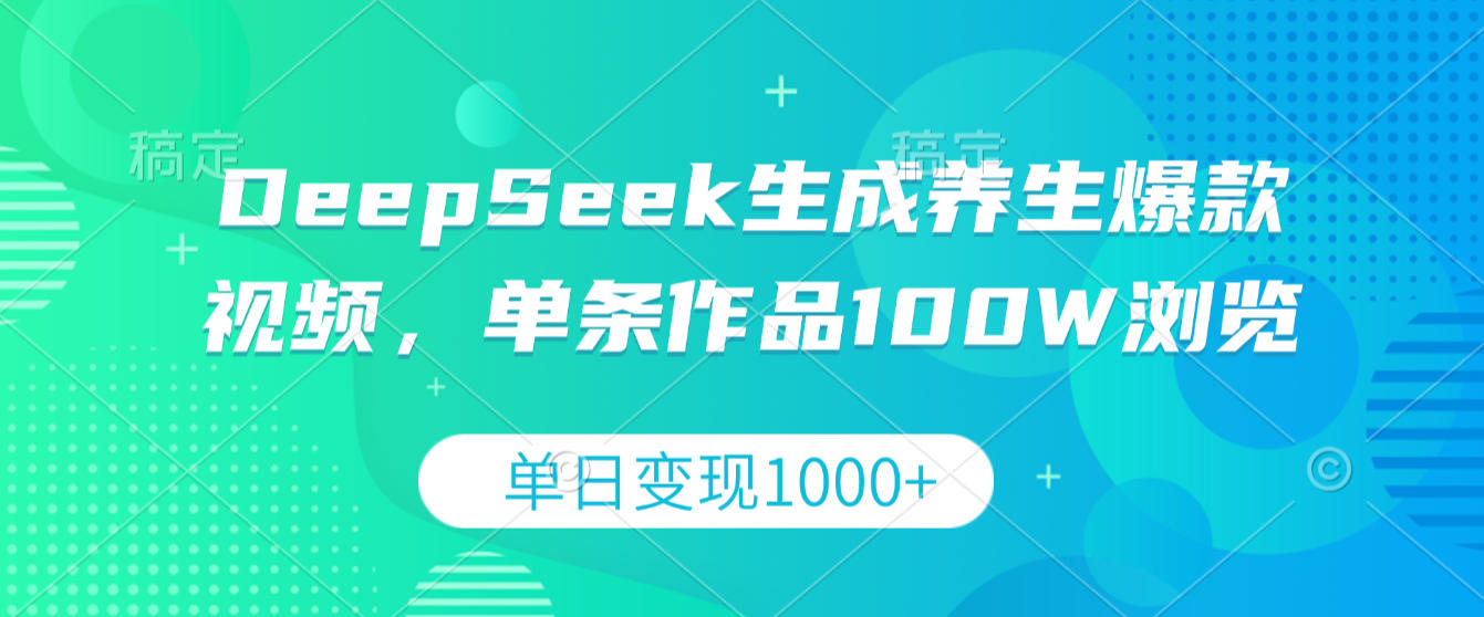 DeepSeek生成养生爆款视频，单条作品100W浏览，单日变现1000+-晨鑫项目库