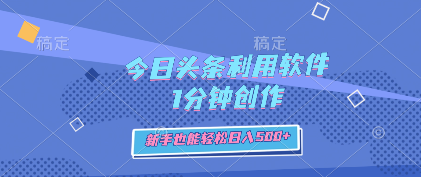 今日头条利用软件，1分钟创作，新手也能轻松日入500+-晨鑫项目库