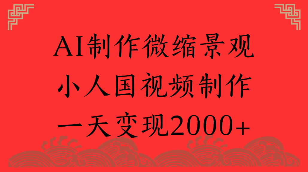 AI制作微缩景观，小人国视频制作，一天可变现2000+-晨鑫项目库
