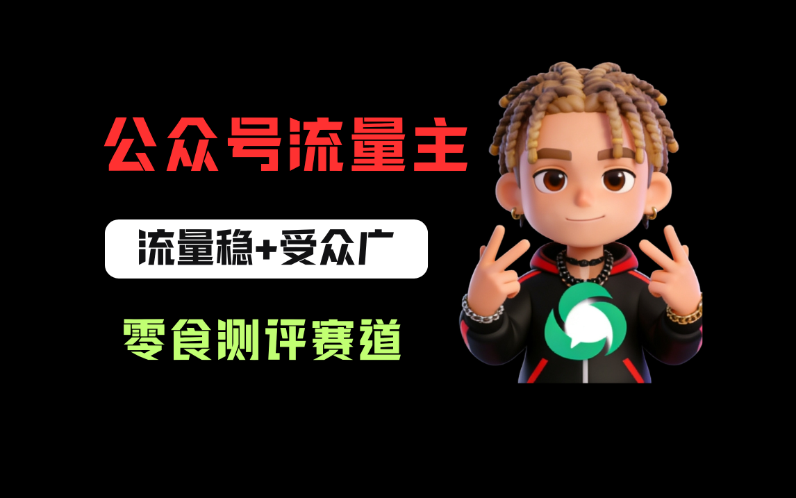 公众号流量主之零食测评赛道，流量稳+受众广，20分钟一条作品！-晨鑫项目库