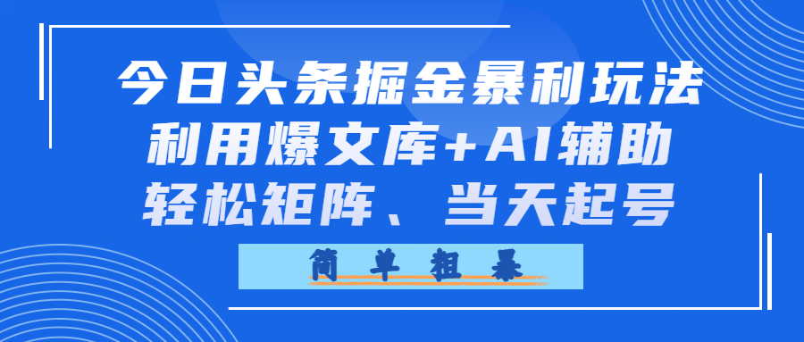 今日头条掘金暴利玩法，利用爆文库+AI辅助，轻松矩阵、当天起号，简单粗暴-晨鑫项目库