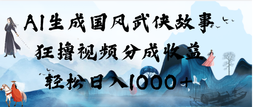 AI生成国风武侠故事，狂撸视频分成收益，轻松日入1000+！【可多平台分发】-晨鑫项目库