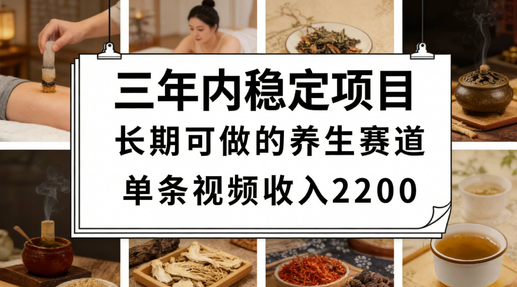 三年内稳定项目长期可做的养生赛道单条视频收入2200-晨鑫项目库