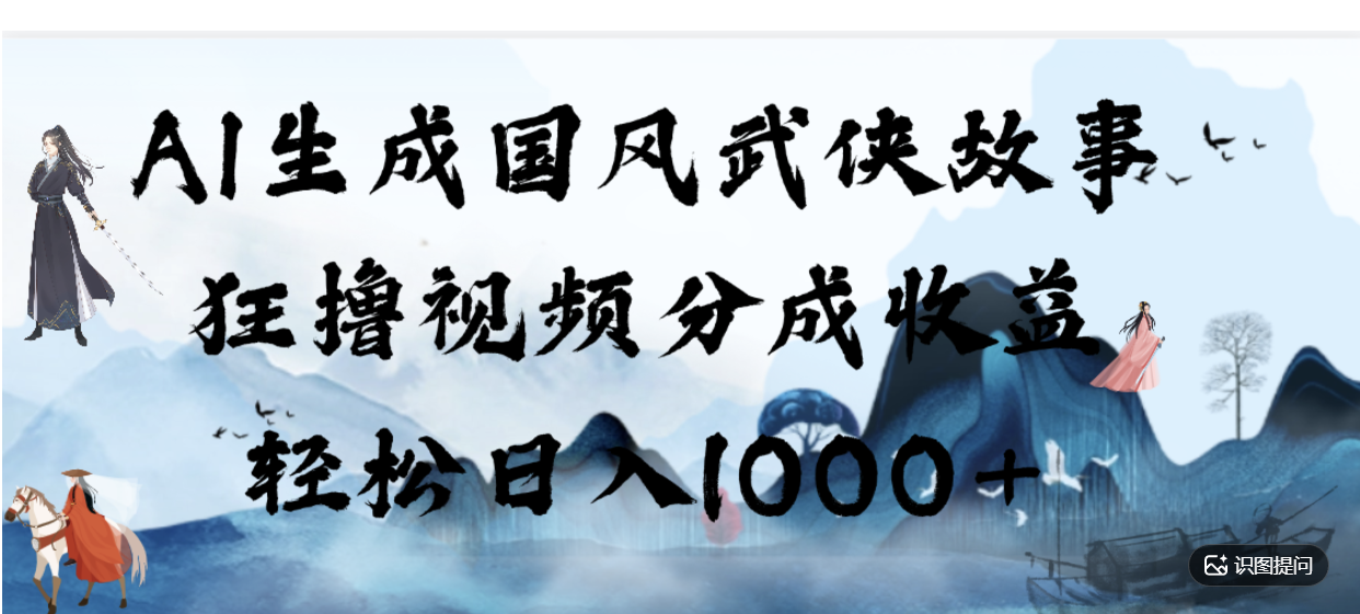 AI生成国风武侠故事，狂撸分成视频收益，轻松日入1000+【可多平台分发】！-晨鑫项目库